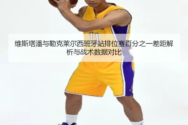 维斯塔潘与勒克莱尔西班牙站排位赛百分之一差距解析与战术数据对比