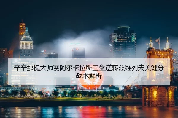 xin-xin-na-ti-da-shi-sai-a-er-ka-la-si-san-pan-ni-zhuan-zi-wei-lie-fu-guan-jian-fen-zhan-shu-jie-xi-3-340.jpg